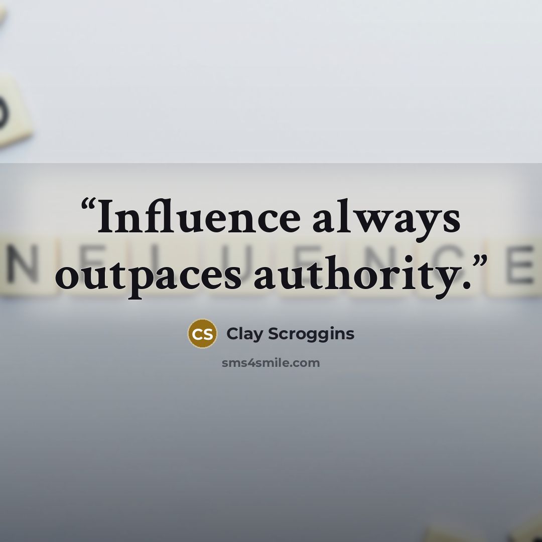 “Influence always outpaces authority.” quote by Clay Scroggins