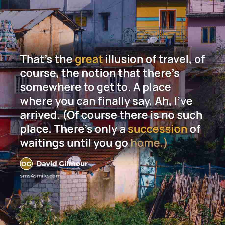“That’s the great illusion of travel, of course, the notion…” quote by David Gilmour