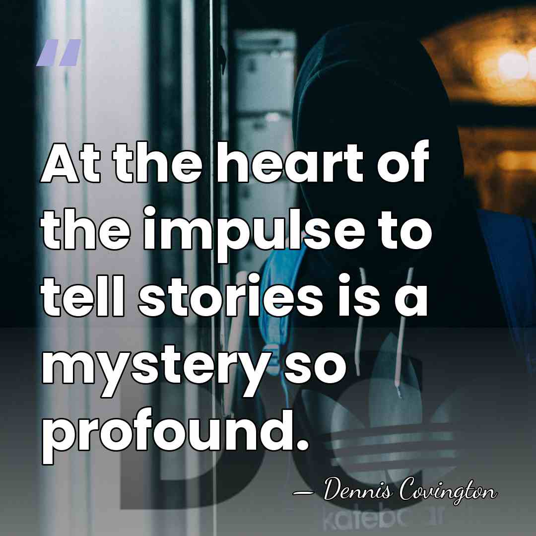 At the heart of the impulse to tell stories is a mystery&hellip; - Dennis Covington