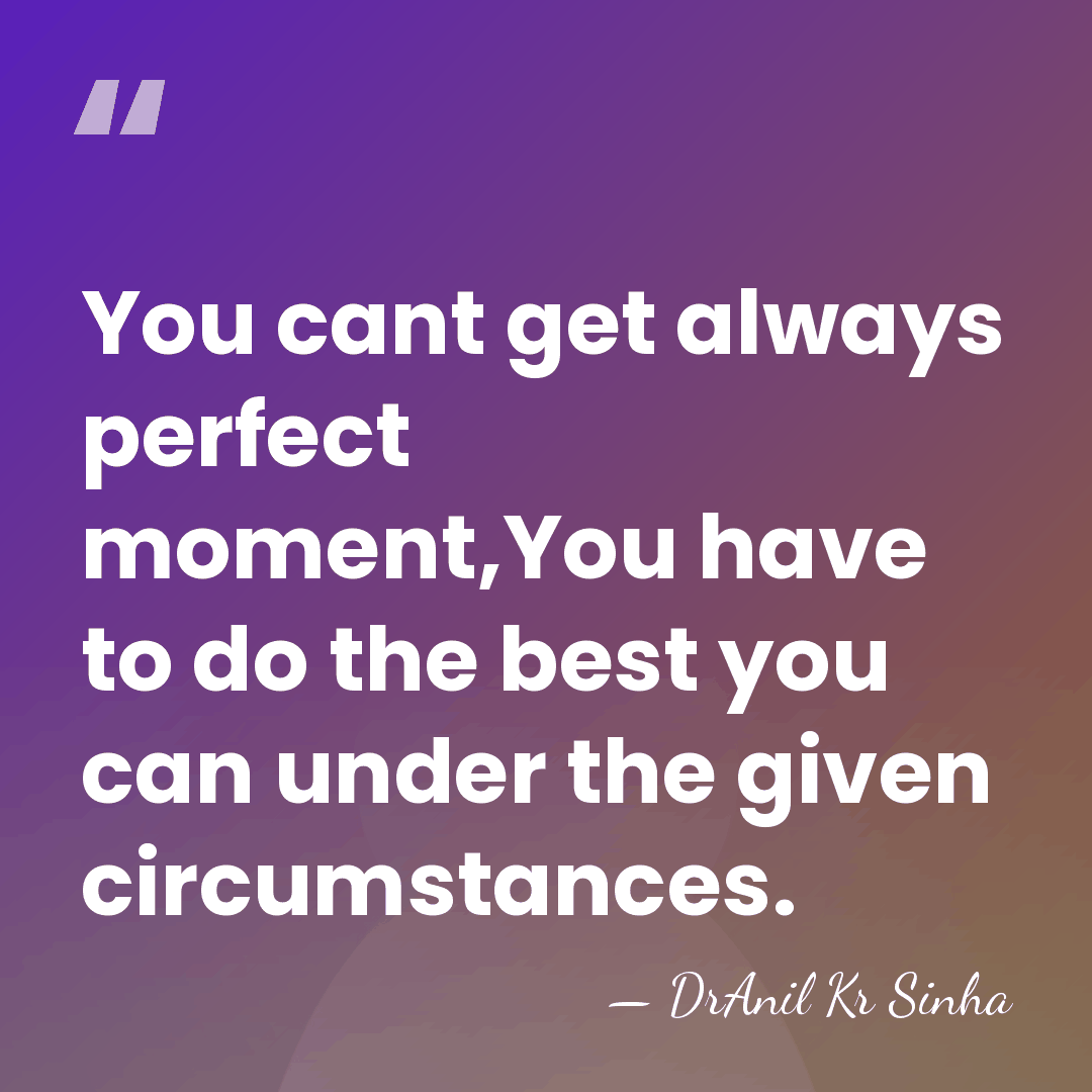 You cant get always perfect moment,You have to do the best you&hellip; - DrAnil Kr Sinha