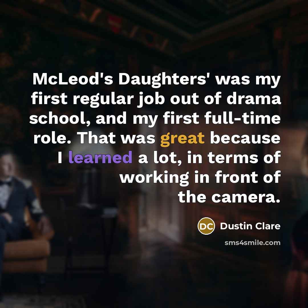 “McLeod's Daughters' was my first regular job out of drama school, and my first full-time role. That was great because I learned a lot, in terms of working in front of the camera.” quote by Dustin Clare
