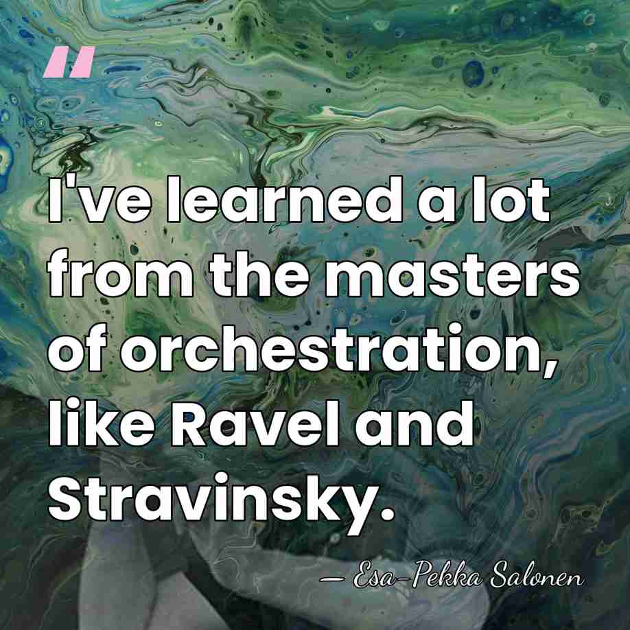 I've learned a lot from the masters of orchestration, like Ravel and&hellip; - Esa-Pekka Salonen
