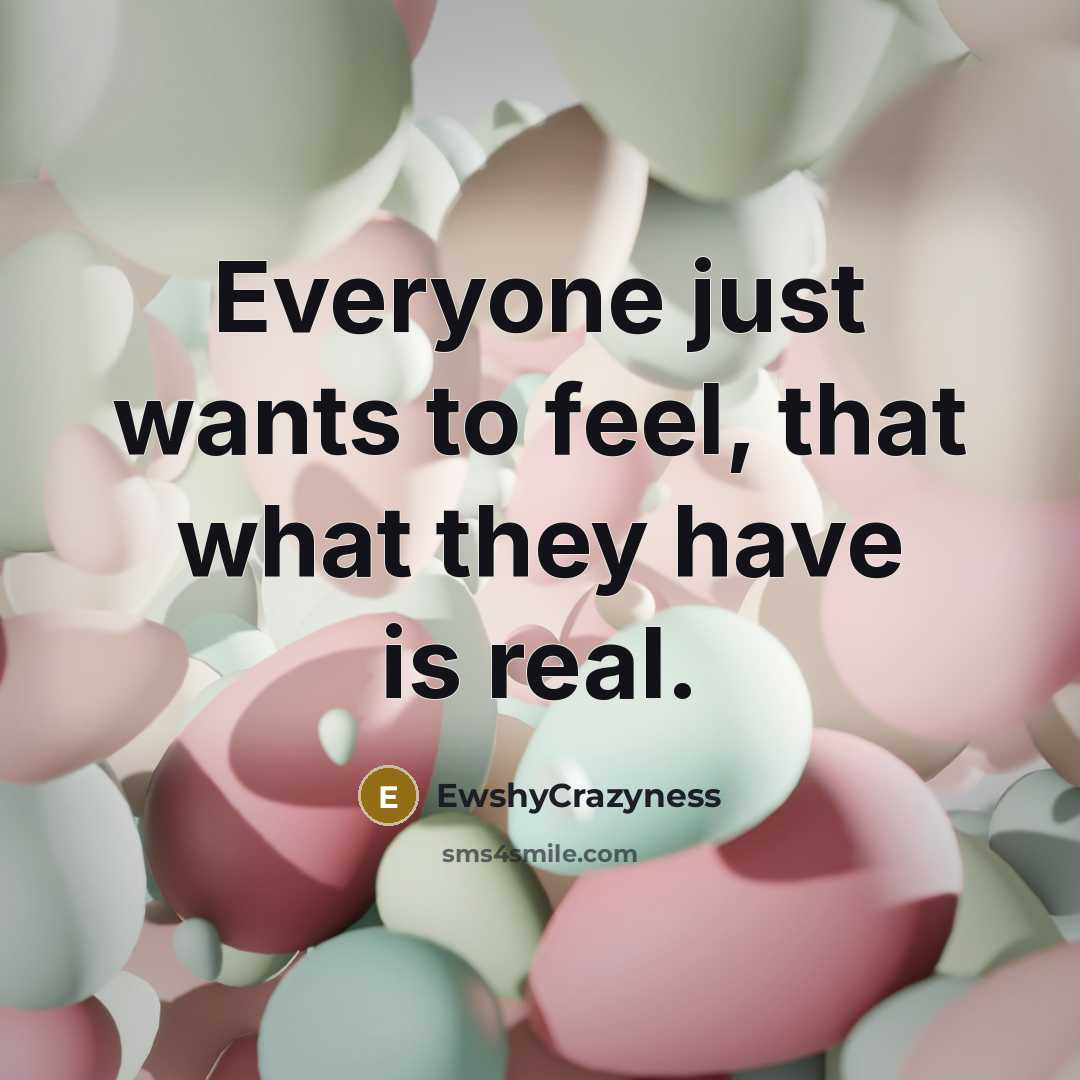 “Everyone just wants to feel, that what they have is…” quote by EwshyCrazyness