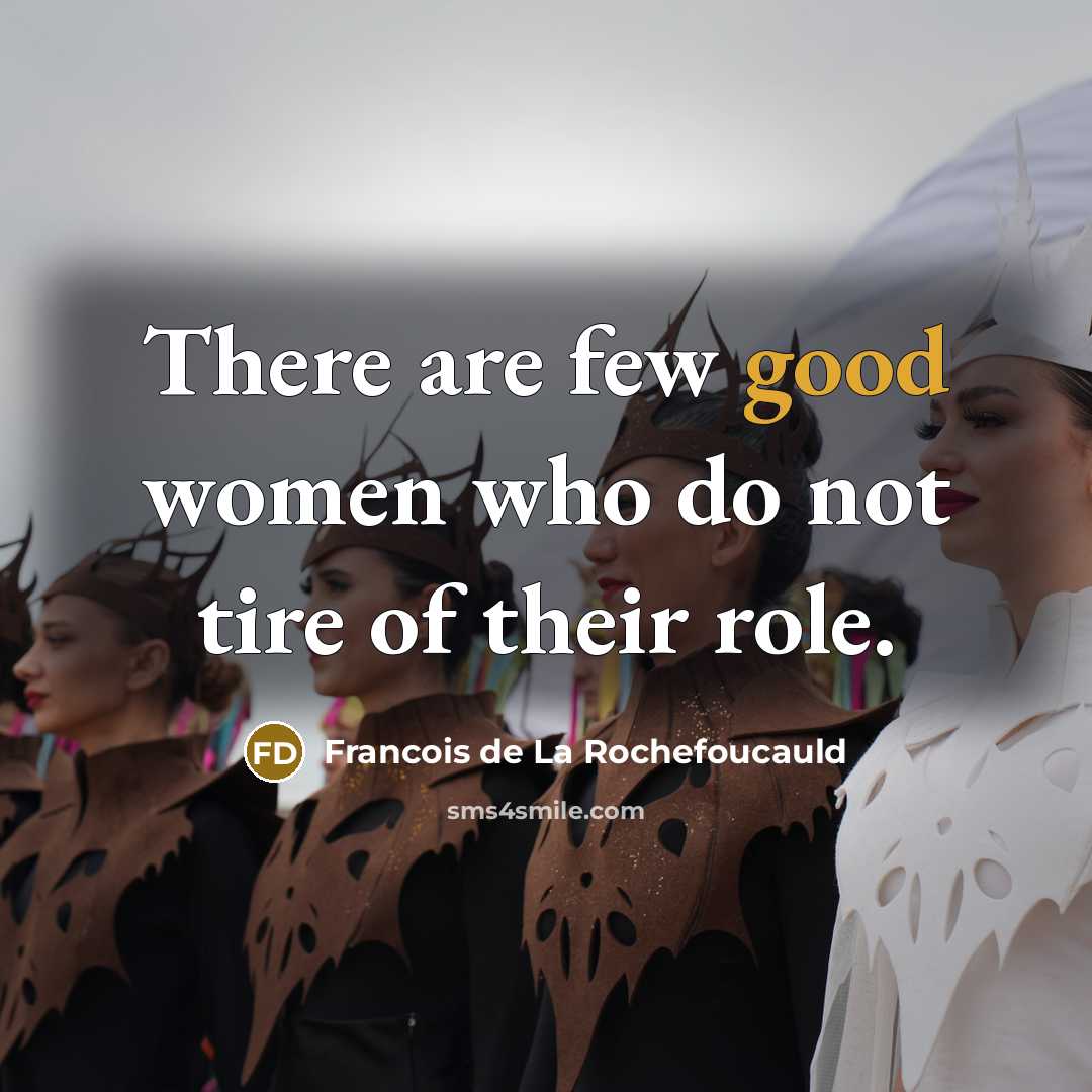 “There are few good women who do not tire of their role.” quote by Francois de La Rochefoucauld