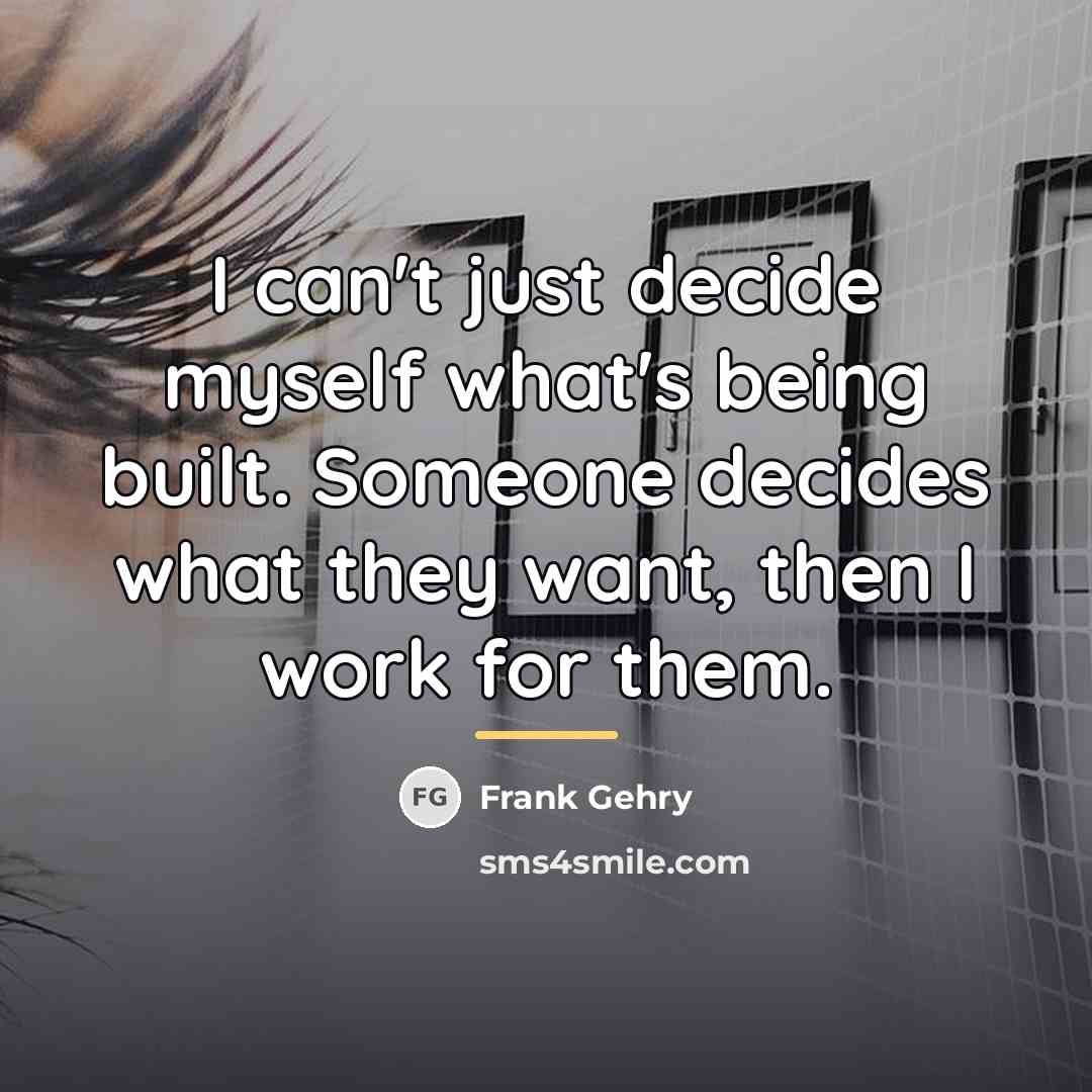 “I can't just decide myself what's being built. Someone decides…” quote by Frank Gehry