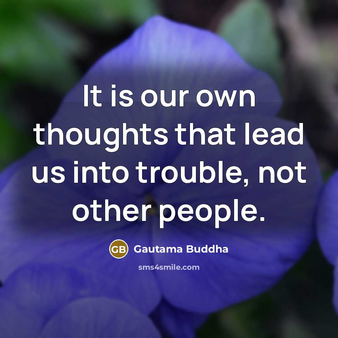 “It is our own thoughts that lead us into trouble,…” quote by Gautama Buddha