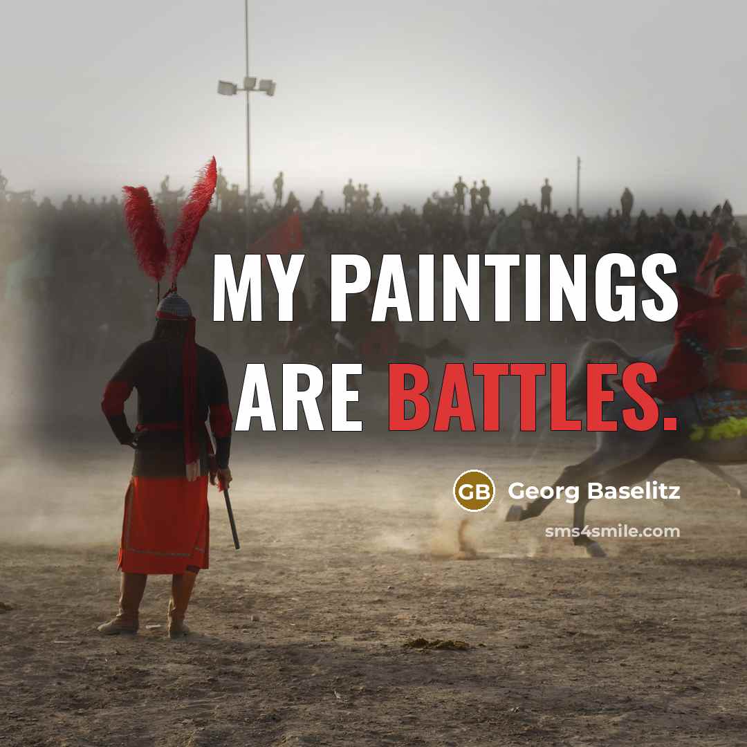 “My Paintings are Battles.” quote by Georg Baselitz