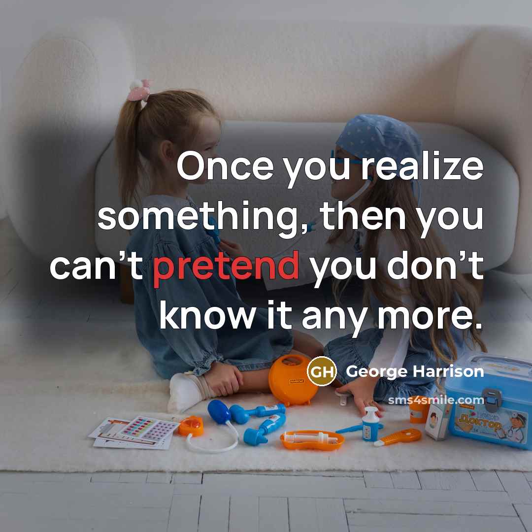 “Once you realize something, then you can't pretend you don't…” quote by George Harrison