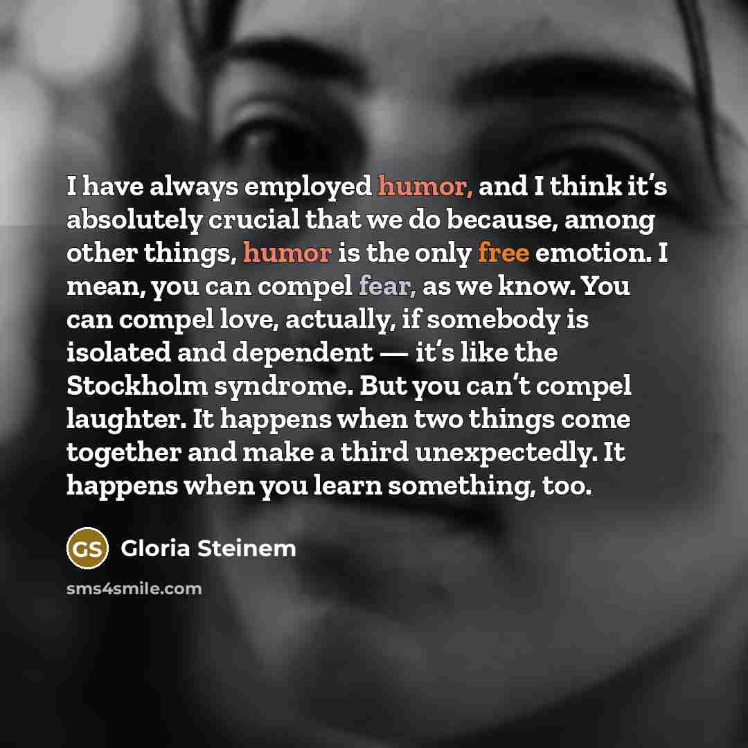 “I have always employed humor, and I think it’s absolutely…” quote by Gloria Steinem
