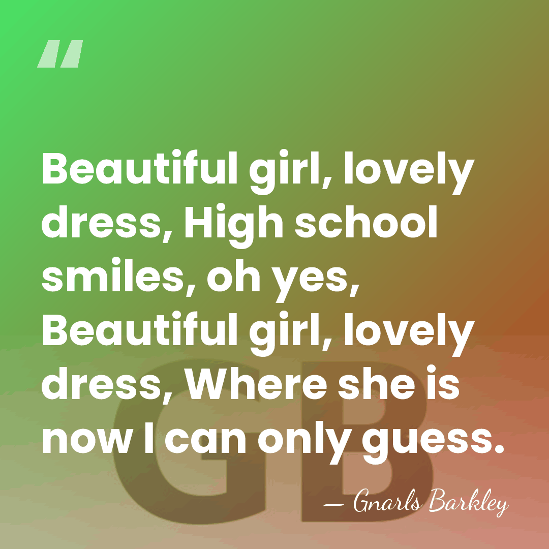 Beautiful girl, lovely dress, High school smiles, oh yes, Beautiful girl, lovely&hellip; - Gnarls Barkley