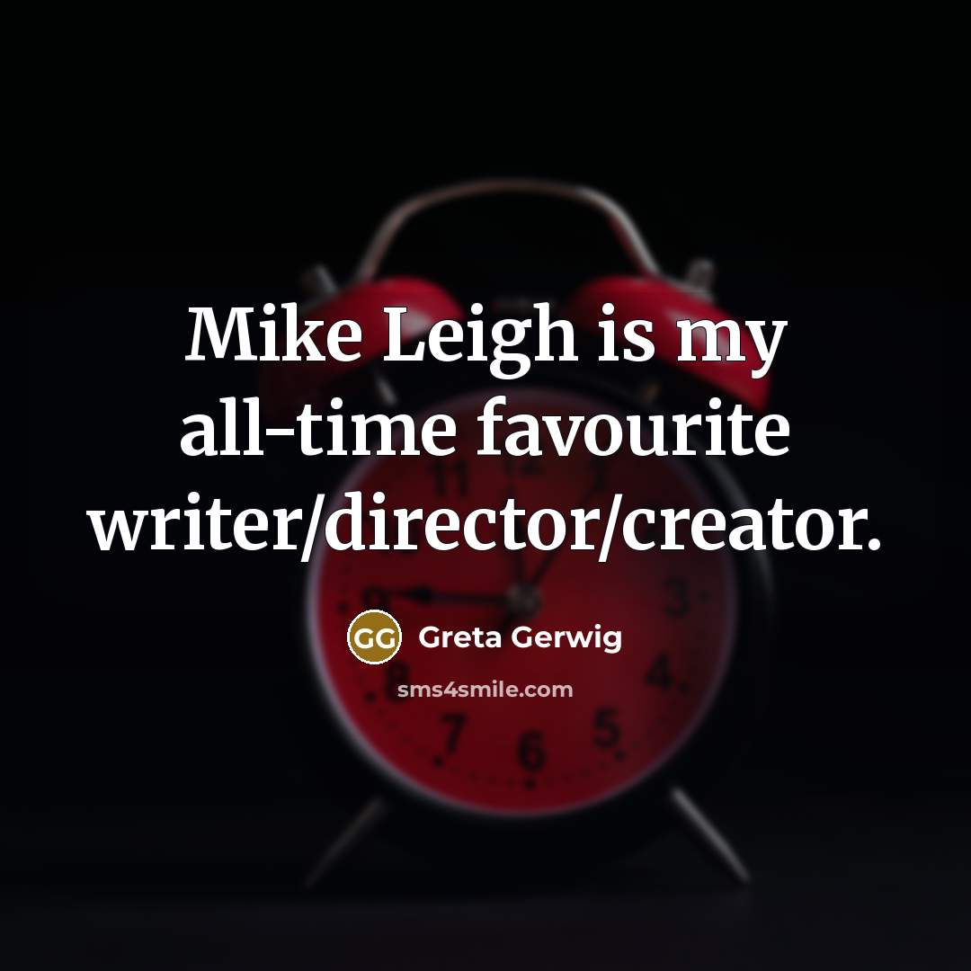 “Mike Leigh is my all-time favourite writer/director/creator.…” quote by Greta Gerwig