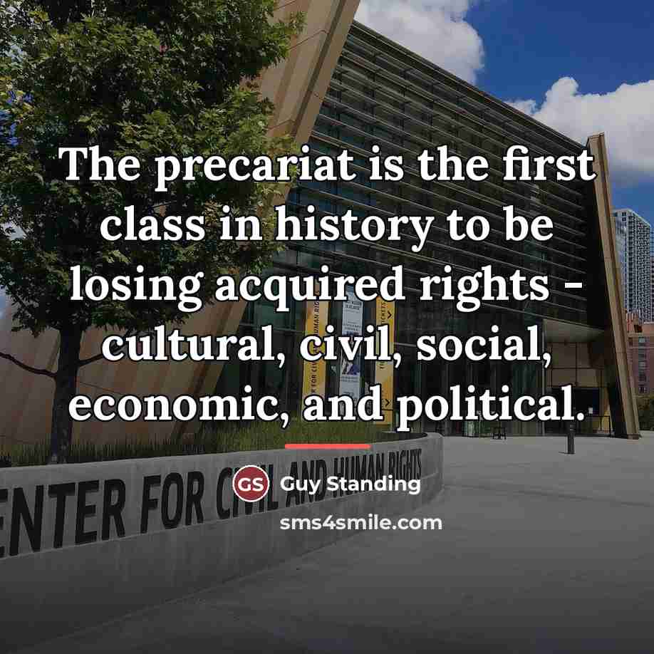 “The precariat is the first class in history to be…” quote by Guy Standing