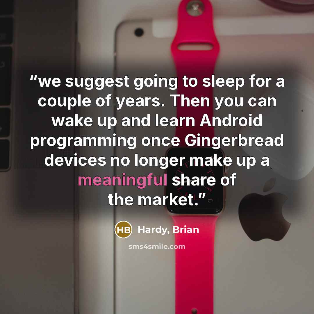 “we suggest going to sleep for a couple of years. Then you can wake up and learn Android programming once Gingerbread devices no longer make up a meaningful share of the market.” quote by Hardy, Brian