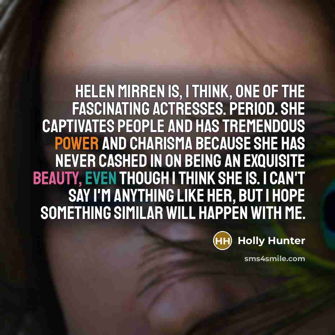 “Helen Mirren is, I think, one of the fascinating actresses.…” quote by Holly Hunter