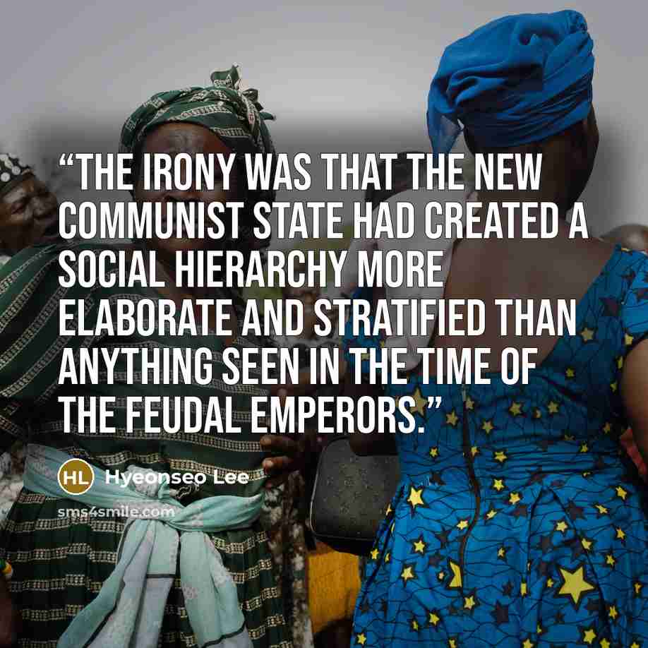 “The irony was that the new communist state had created a social hierarchy more elaborate and stratified than anything seen in the time of the feudal emperors.” quote by Hyeonseo Lee