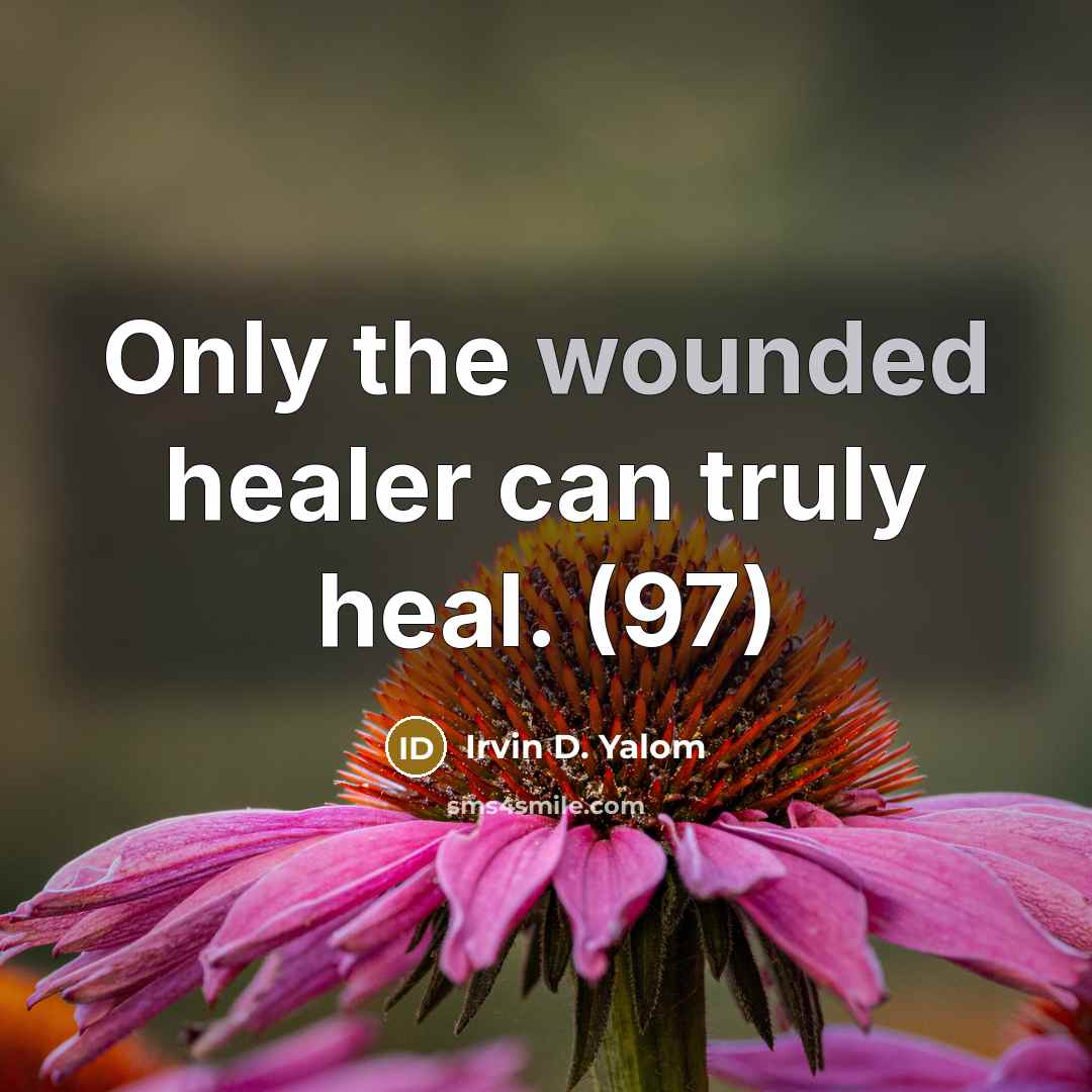 “Only the wounded healer can truly heal. (97)…” quote by Irvin D. Yalom