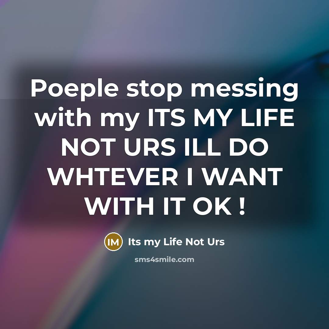 “Poeple stop messing with my ITS MY LIFE NOT URS ILL DO WHTEVER I WANT WITH IT OK !” quote by Its my Life Not Urs