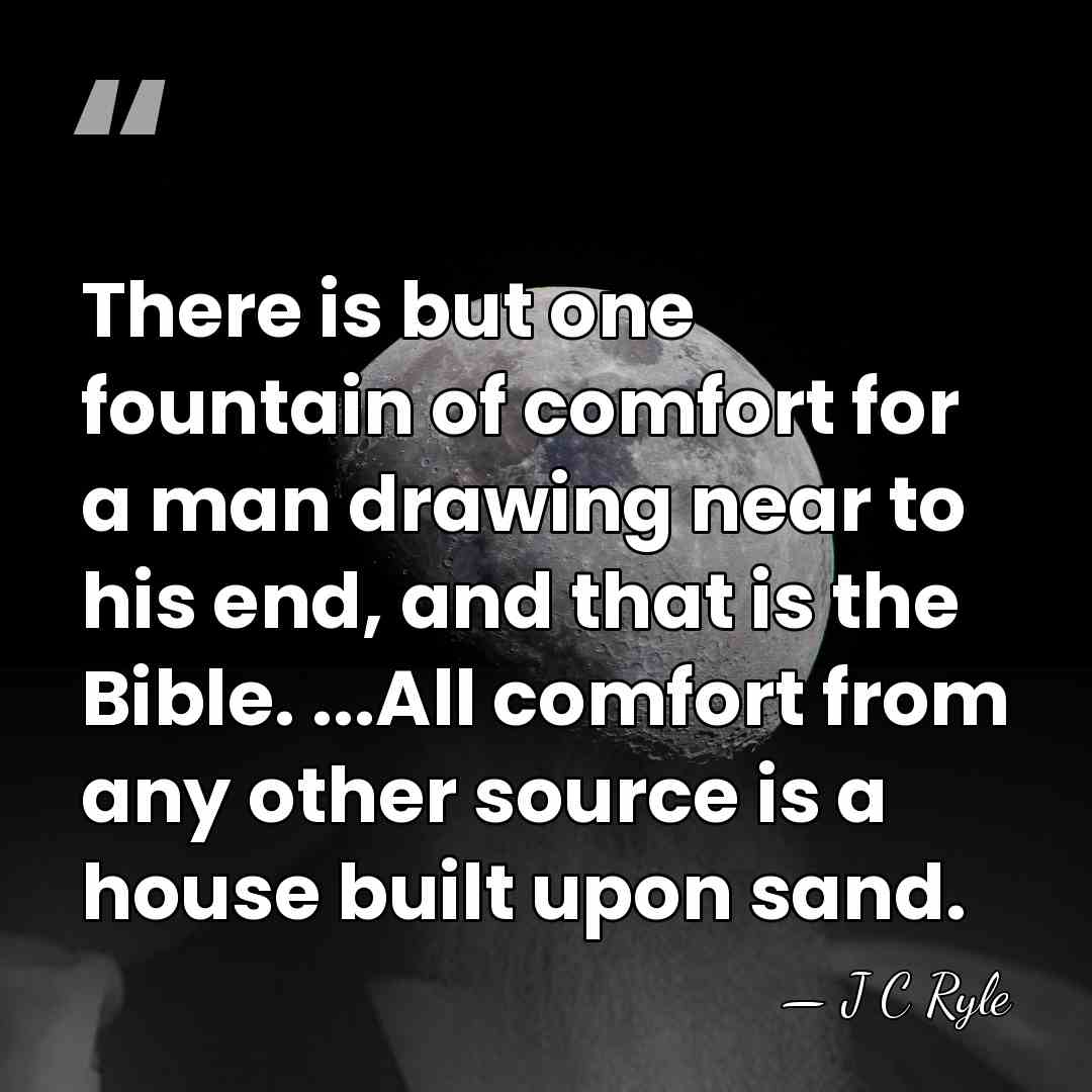 There is but one fountain of comfort for a man drawing near&hellip; - J C Ryle
