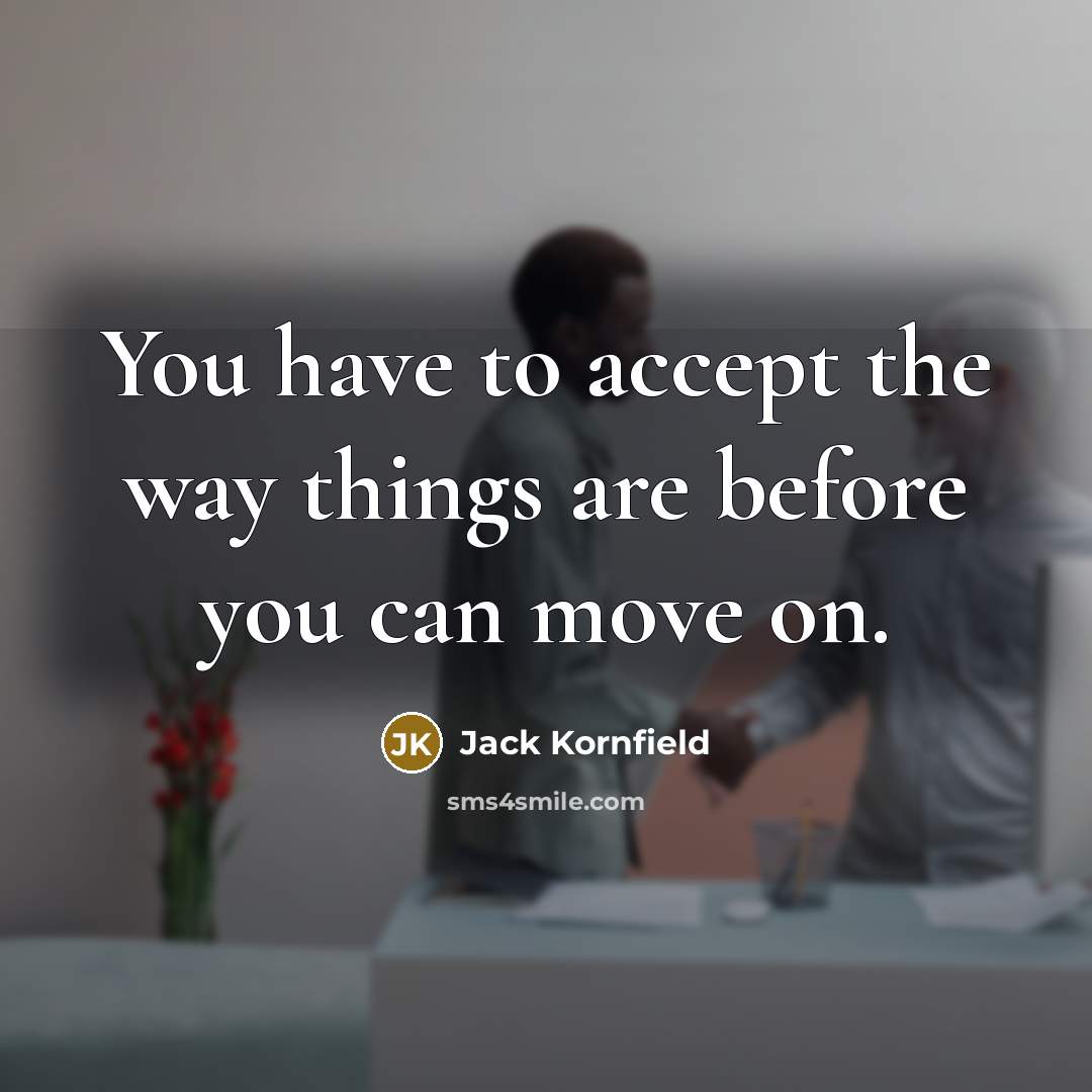 “You have to accept the way things are before you…” quote by Jack Kornfield