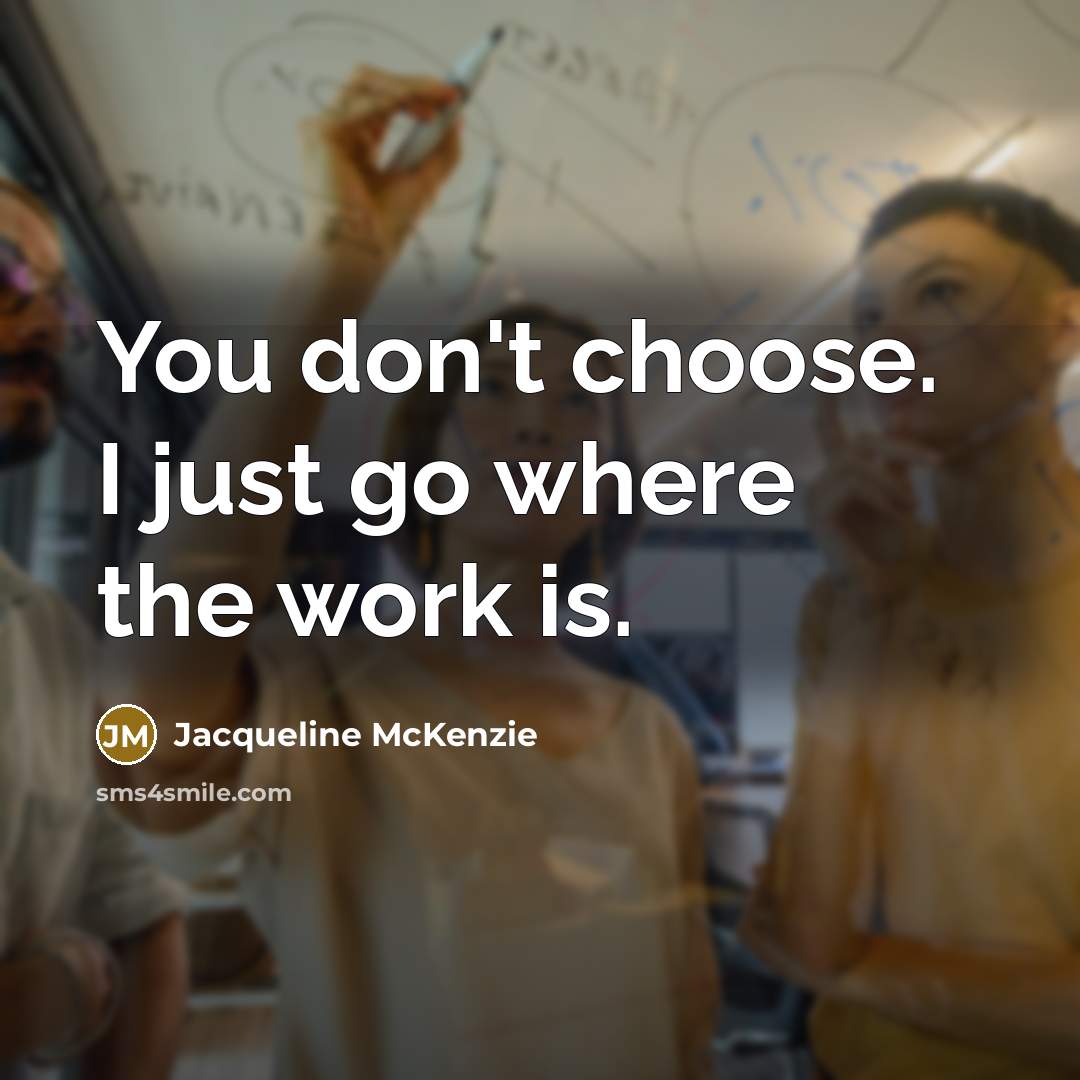 “You don't choose. I just go where the work is.…” quote by Jacqueline McKenzie