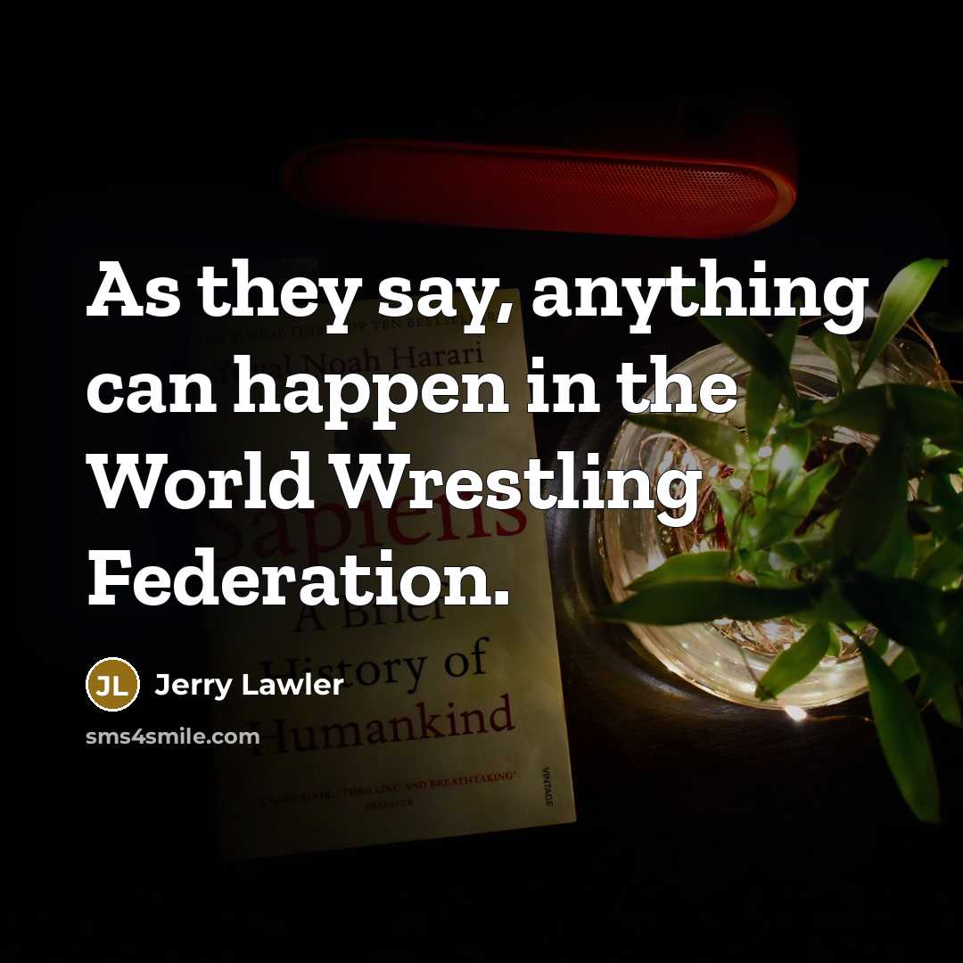 “As they say, anything can happen in the World Wrestling…” quote by Jerry Lawler