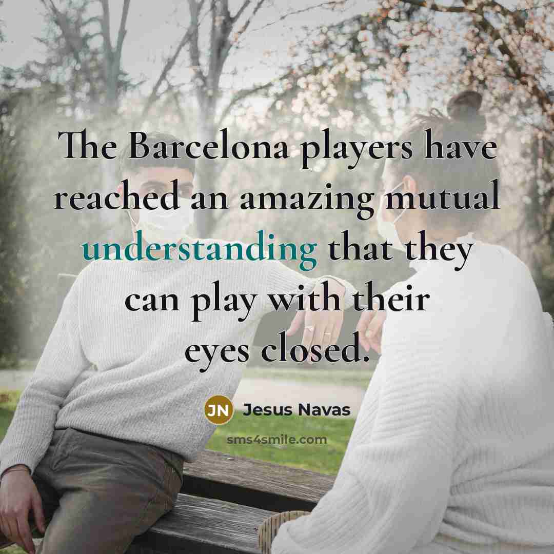 “The Barcelona players have reached an amazing mutual understanding that…” quote by Jesus Navas