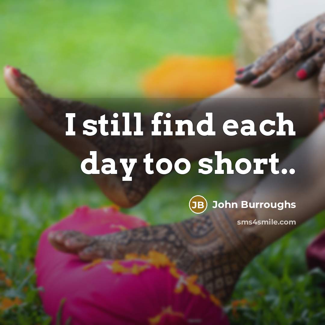 “I still find each day too short..…” quote by John Burroughs
