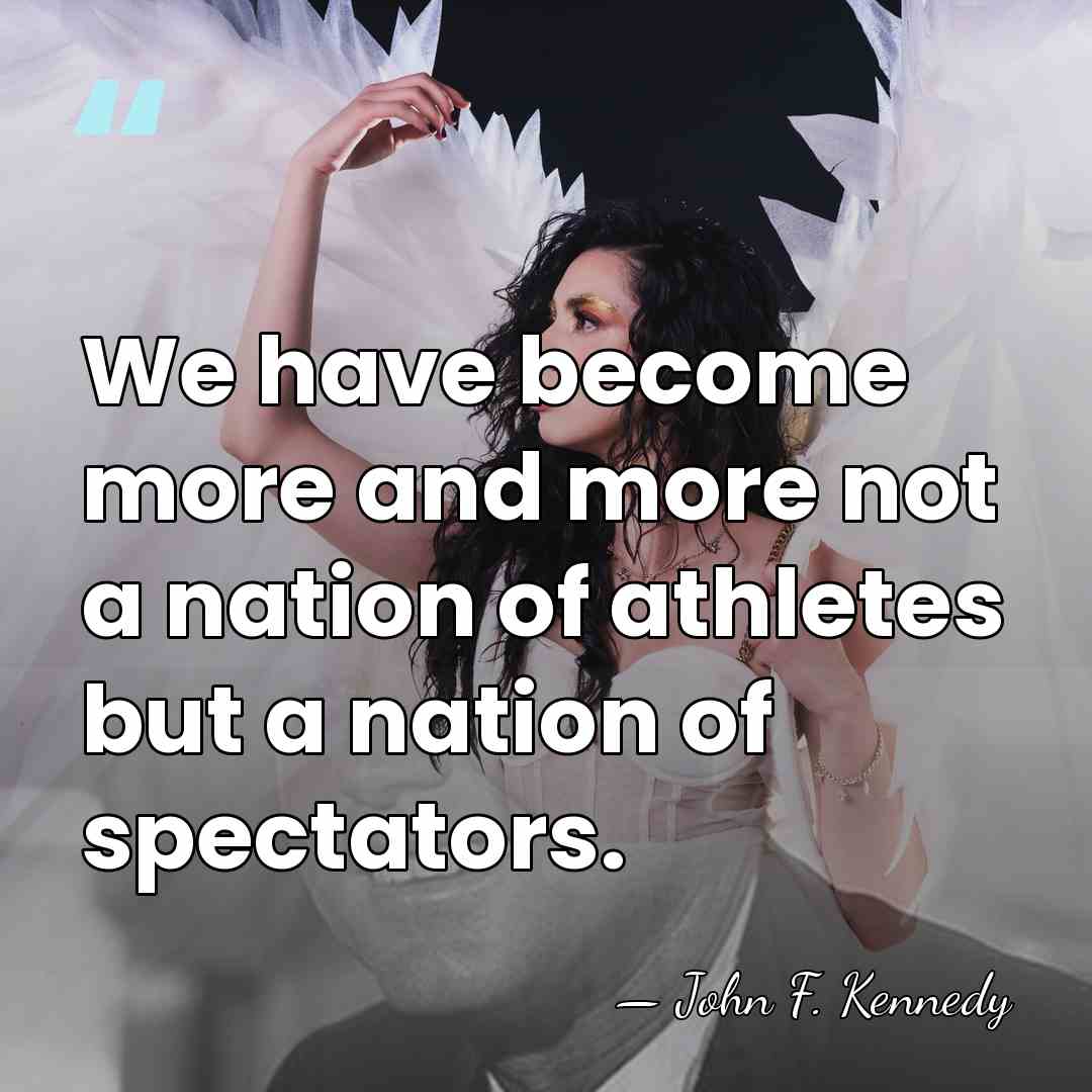 We have become more and more not a nation of athletes but&hellip; - John F. Kennedy