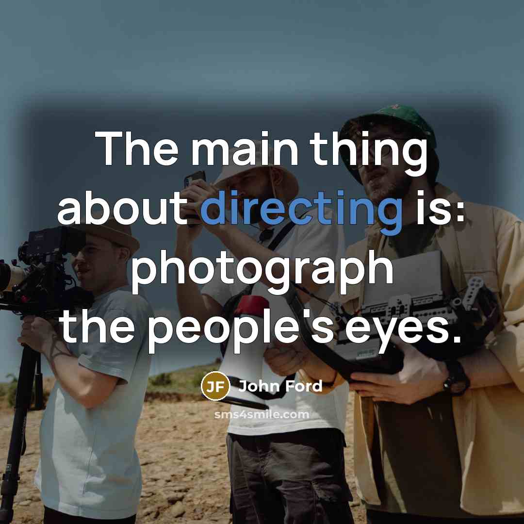 “The main thing about directing is: photograph the people's eyes.” quote by John Ford