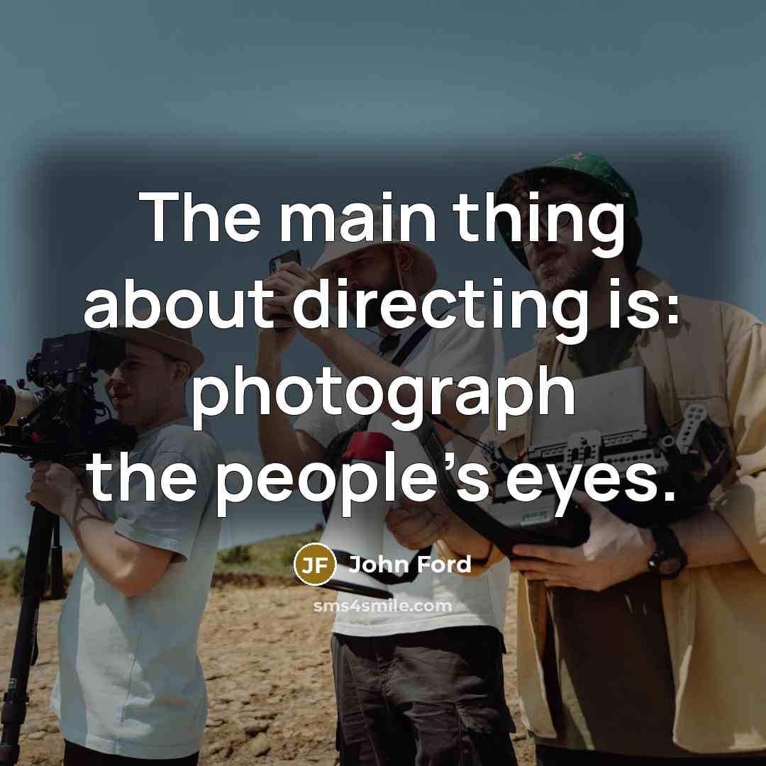 “The main thing about directing is: photograph the people's eyes.…” quote by John Ford