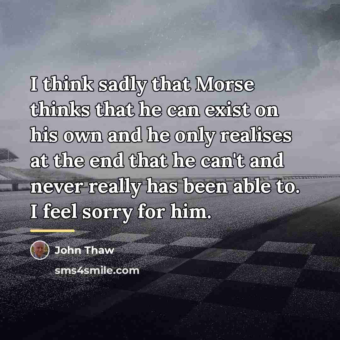 “I think sadly that Morse thinks that he can exist…” quote by John Thaw