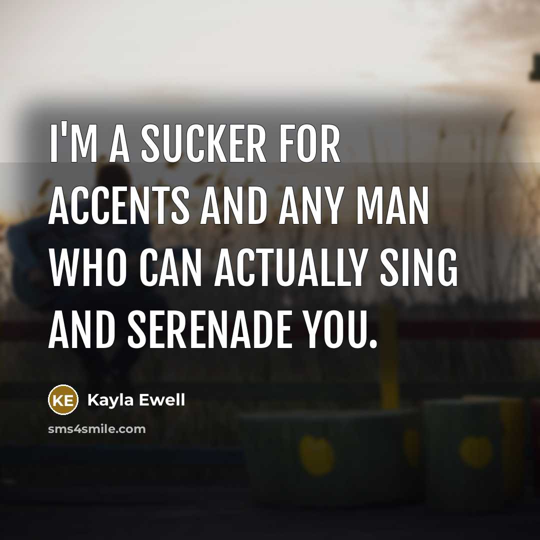 “I'm a sucker for accents and any man who can actually sing and serenade you.” quote by Kayla Ewell