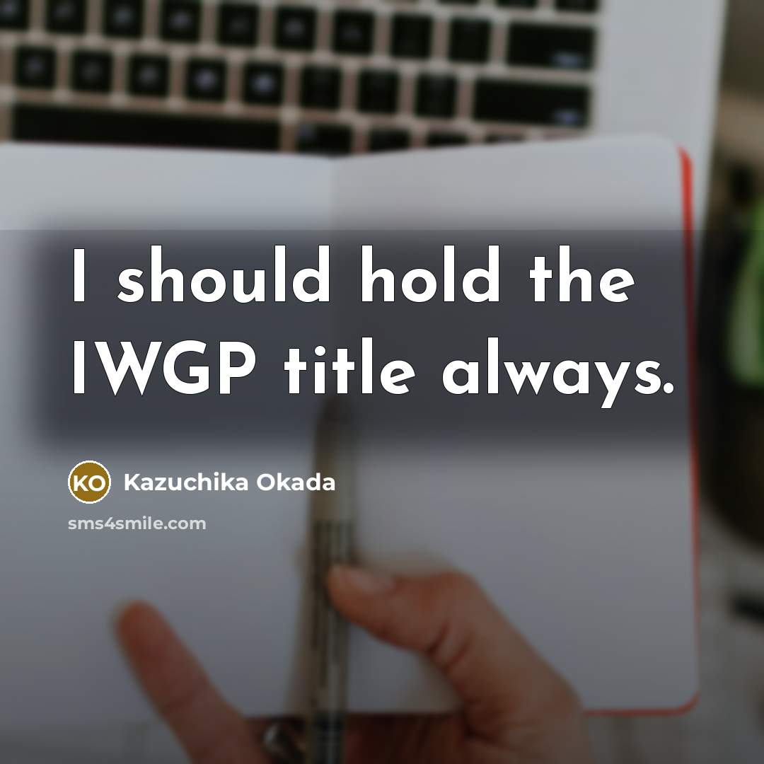 “I should hold the IWGP title always.…” quote by Kazuchika Okada