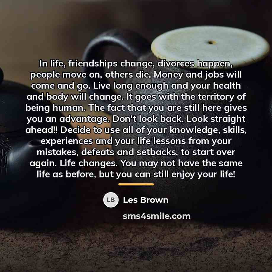 “In life, friendships change, divorces happen, people move on, others…” quote by Les Brown