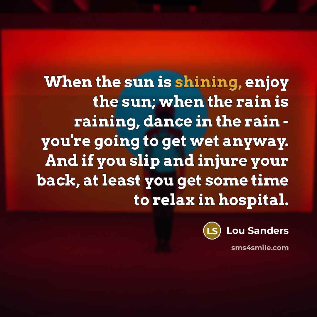 “When the sun is shining, enjoy the sun; when the…” quote by Lou Sanders