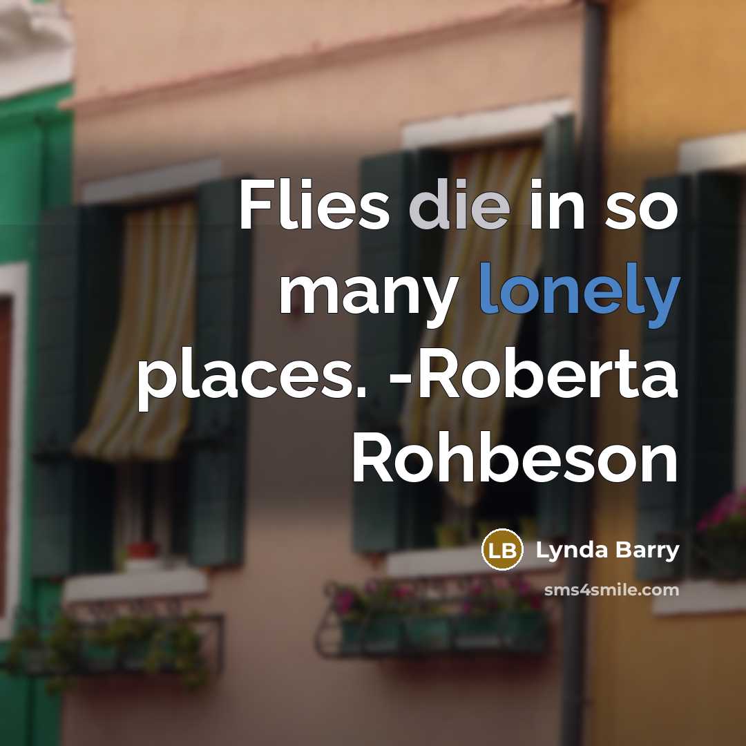 “Flies die in so many lonely places. -Roberta Rohbeson” quote by Lynda Barry