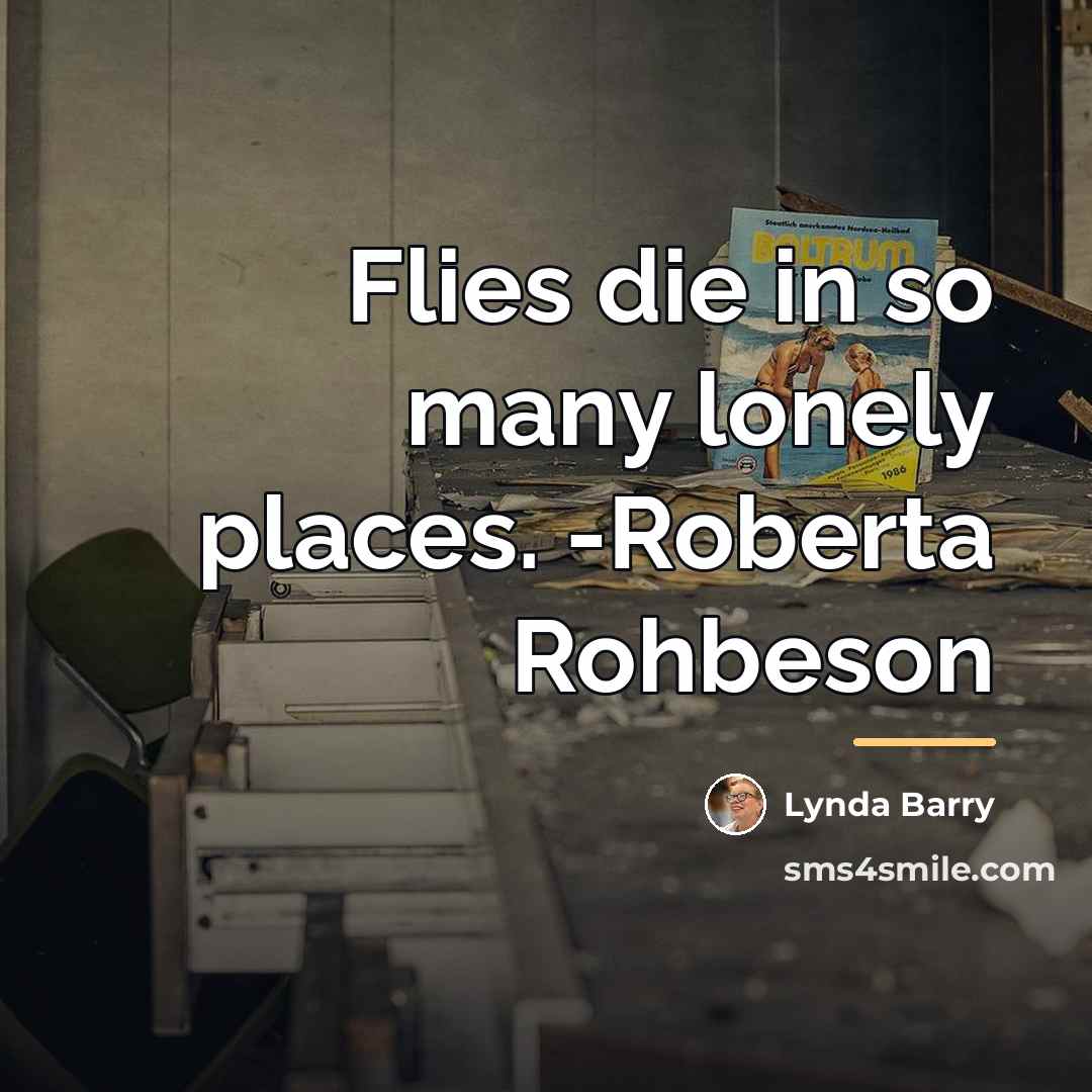 “Flies die in so many lonely places. -Roberta Rohbeson…” quote by Lynda Barry