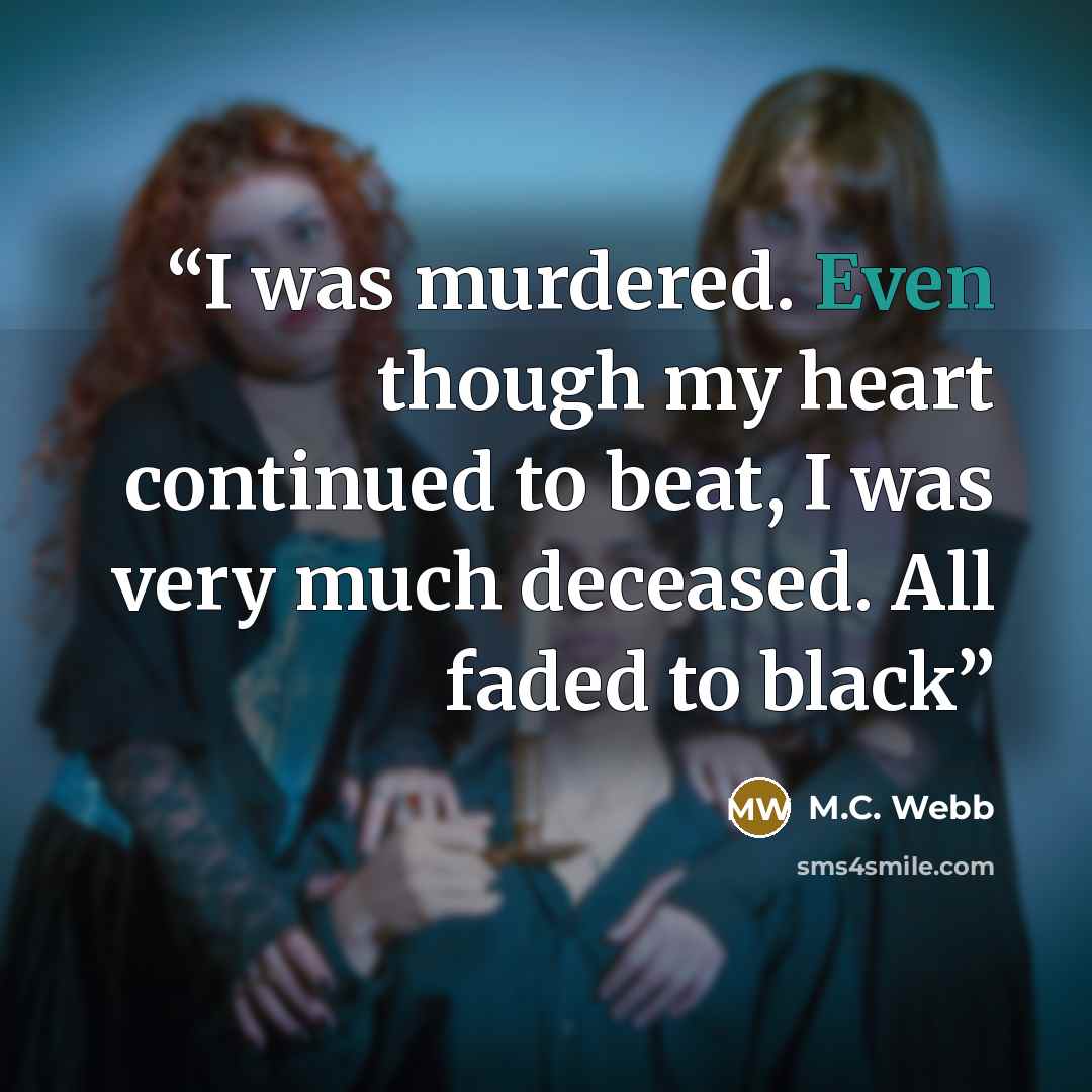 “I was murdered. Even though my heart continued to beat, I was very much deceased. All faded to black” quote by M.C. Webb