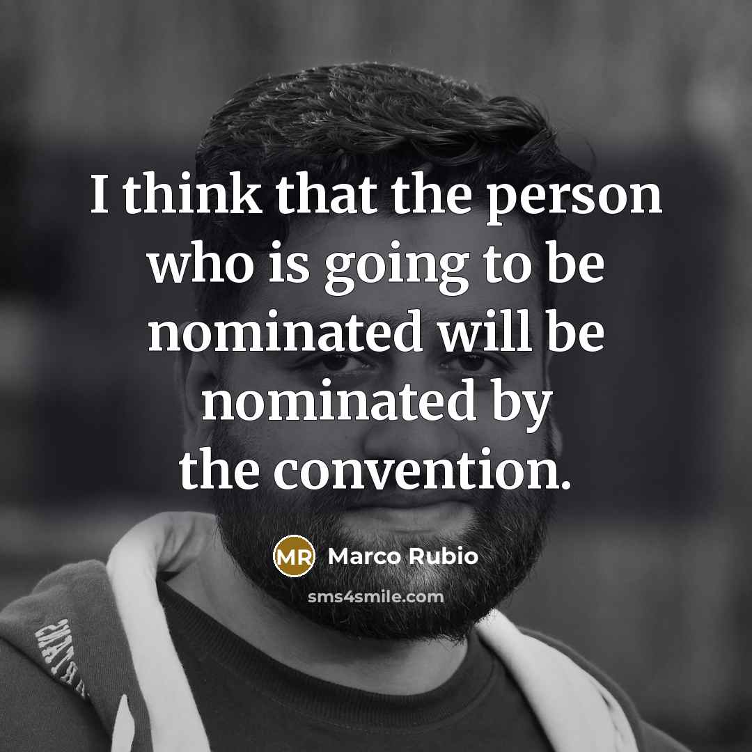 “I think that the person who is going to be nominated will be nominated by the convention.” quote by Marco Rubio