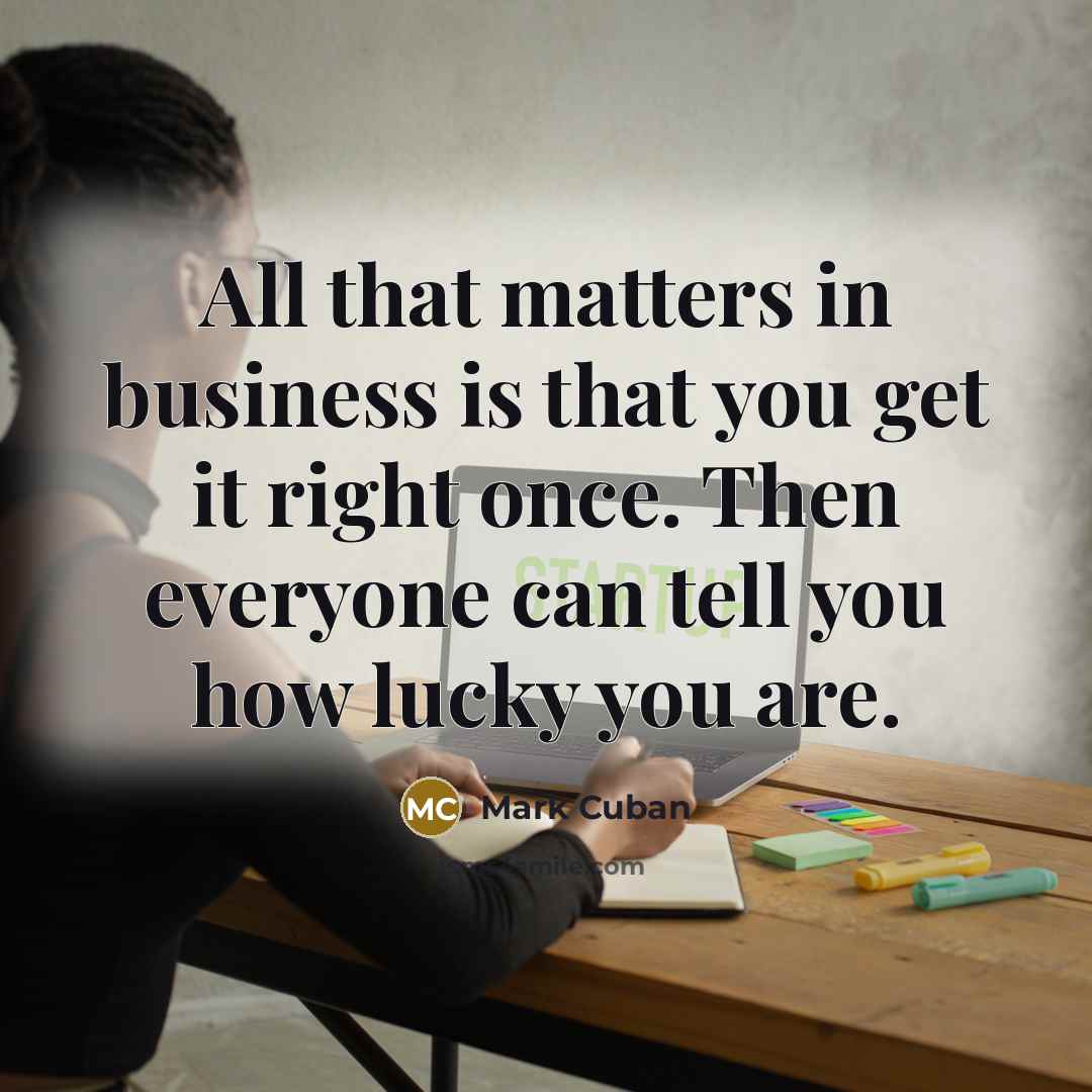 “All that matters in business is that you get it…” quote by Mark Cuban