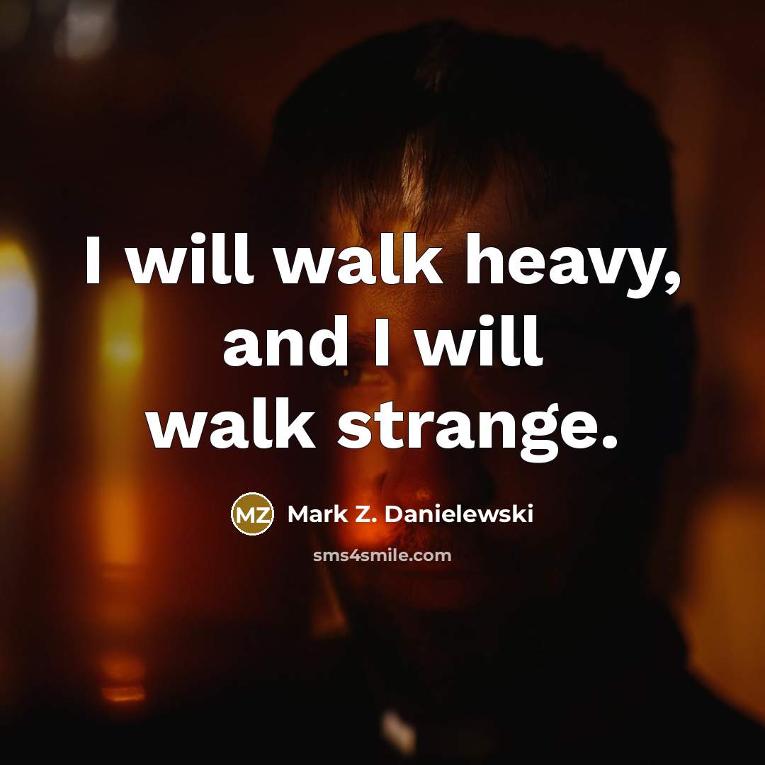 “I will walk heavy, and I will walk strange.…” quote by Mark Z. Danielewski
