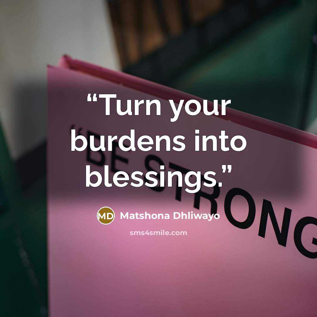 “Turn your burdens into blessings.” quote by Matshona Dhliwayo