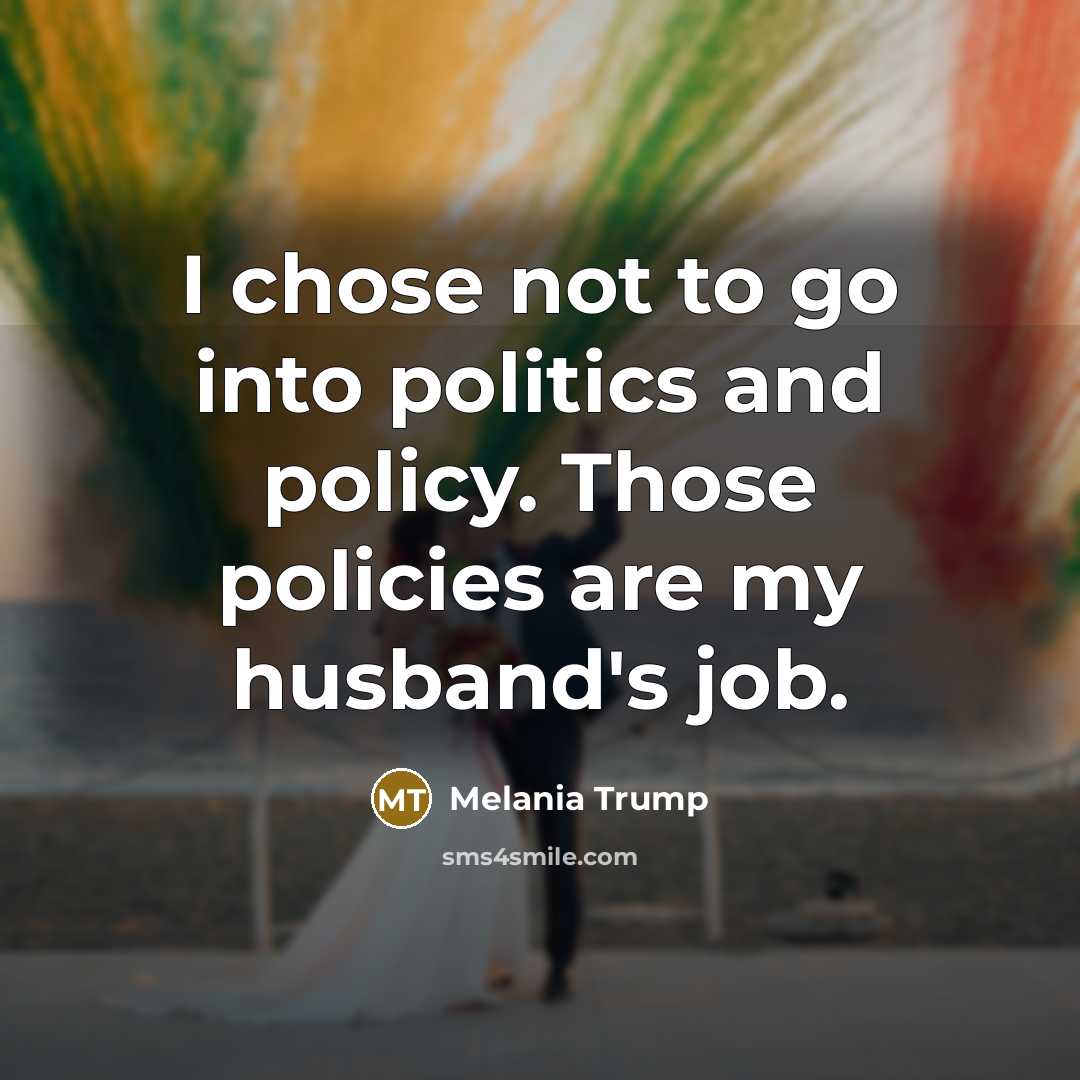 “I chose not to go into politics and policy. Those…” quote by Melania Trump