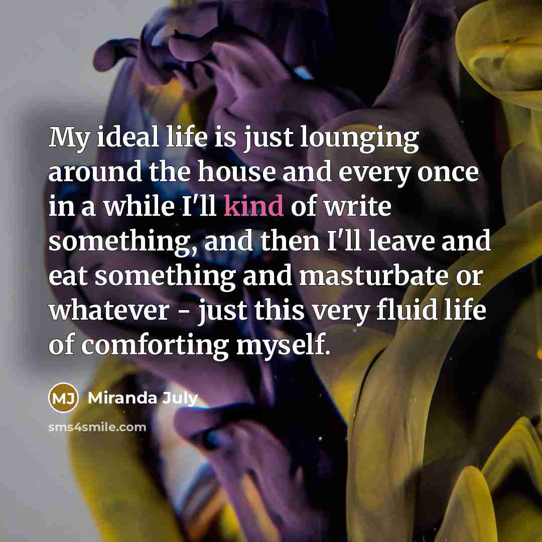 “My ideal life is just lounging around the house and…” quote by Miranda July