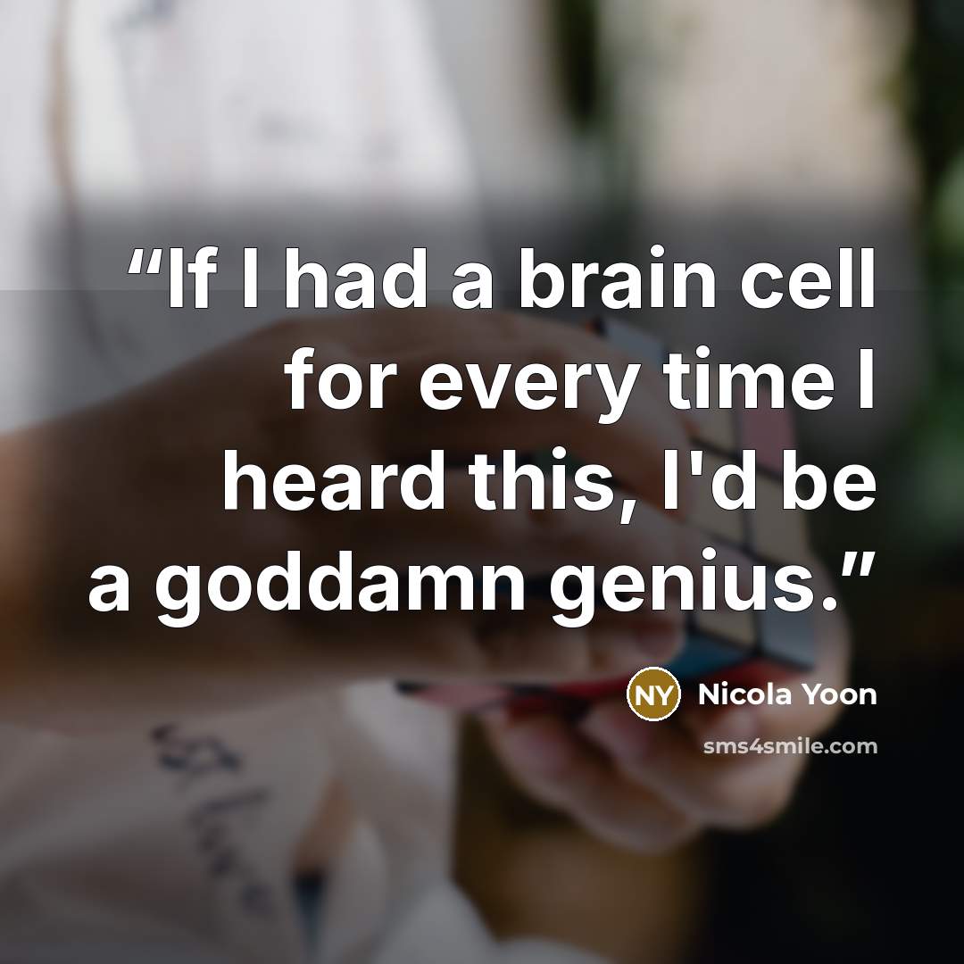 “If I had a brain cell for every time I heard this, I'd be a goddamn genius.” quote by Nicola Yoon