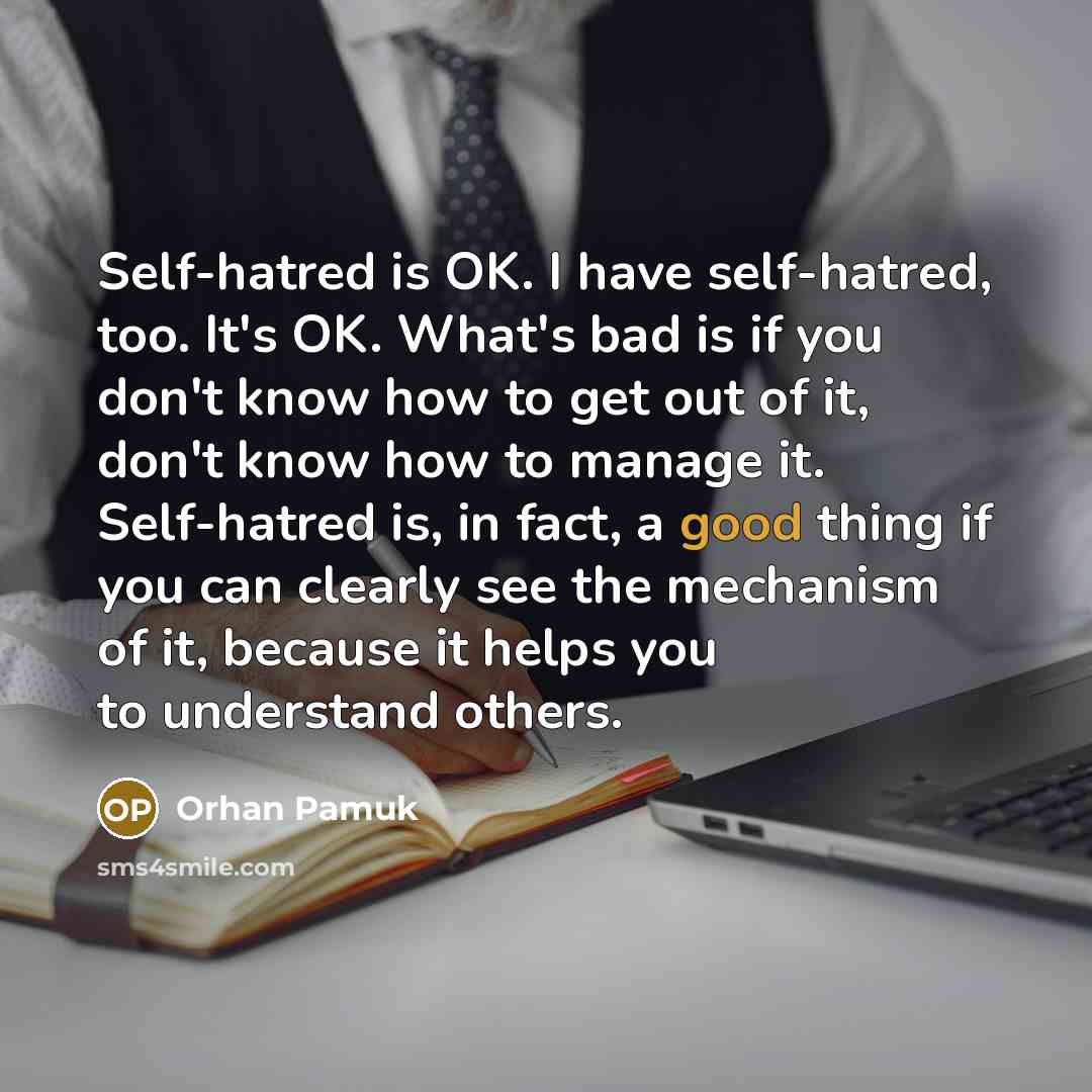 “Self-hatred is OK. I have self-hatred, too. It's OK. What's…” quote by Orhan Pamuk