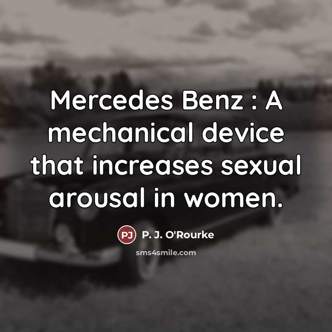 “Mercedes Benz : A mechanical device that increases sexual arousal…” quote by P. J. O'Rourke