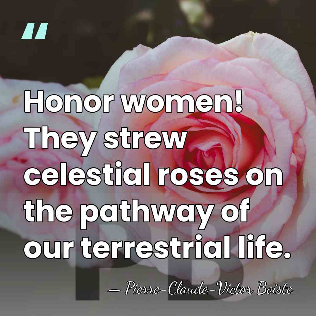 Honor women! They strew celestial roses on the pathway of our terrestrial&hellip; - Pierre-Claude-Victor Boiste