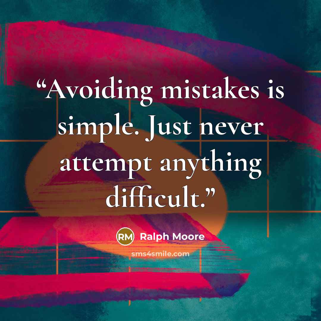 “Avoiding mistakes is simple. Just never attempt anything difficult.” quote by Ralph Moore