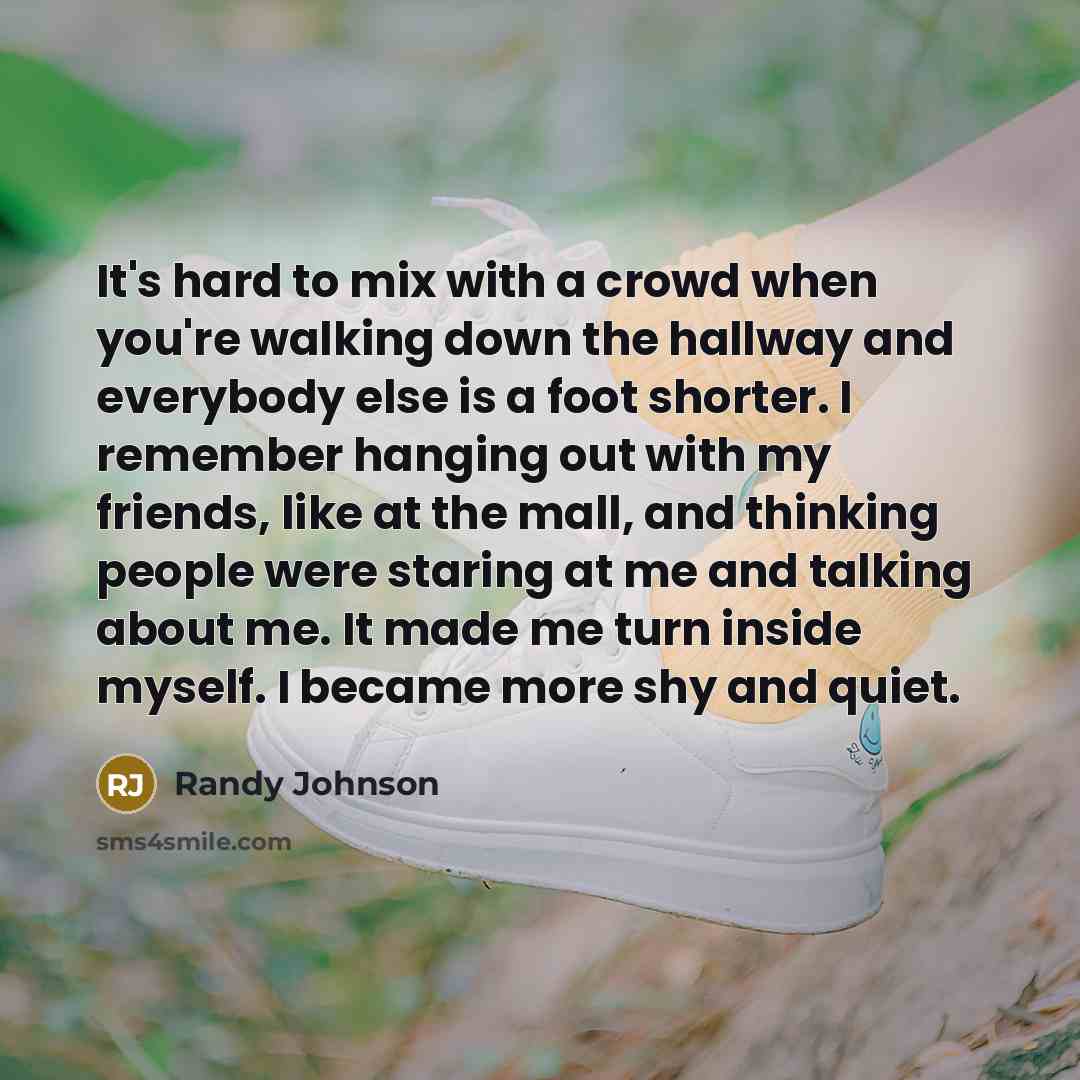 “It's hard to mix with a crowd when you're walking…” quote by Randy Johnson
